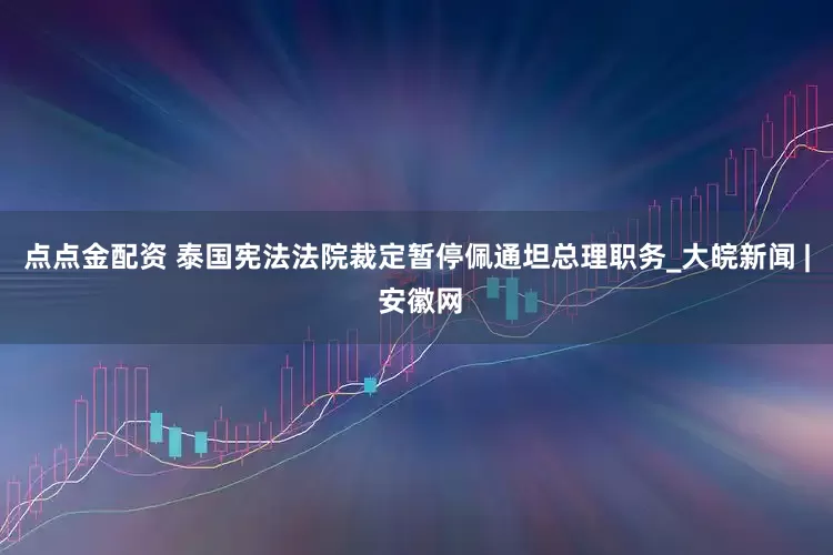 点点金配资 泰国宪法法院裁定暂停佩通坦总理职务_大皖新闻 | 安徽网