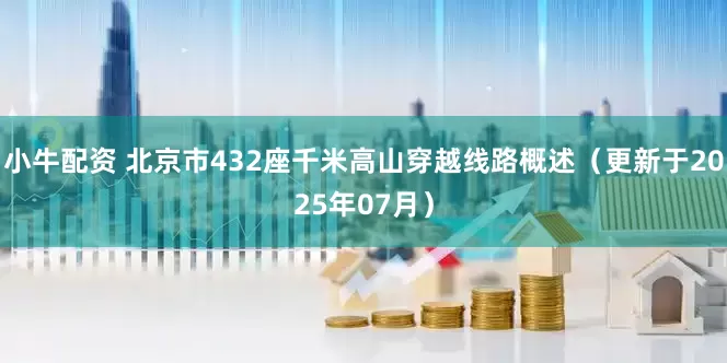 小牛配资 北京市432座千米高山穿越线路概述（更新于2025年07月）
