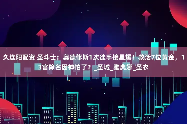 久连阳配资 圣斗士：奥德修斯1次徒手接星爆！救活7位黄金，13宫除名因神怕了？_圣域_雅典娜_圣衣