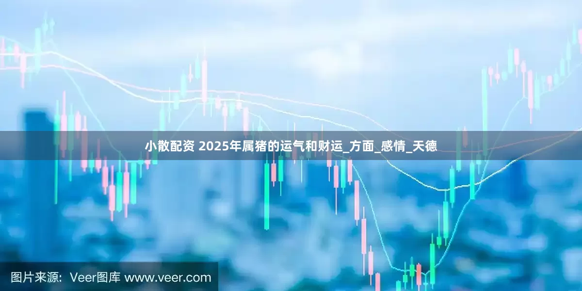 小散配资 2025年属猪的运气和财运_方面_感情_天德