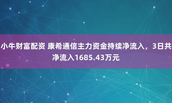 小牛财富配资 康希通信主力资金持续净流入，3日共净流入1685.43万元