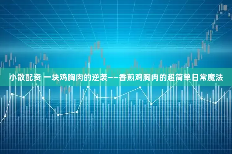 小散配资 一块鸡胸肉的逆袭——香煎鸡胸肉的超简单日常魔法