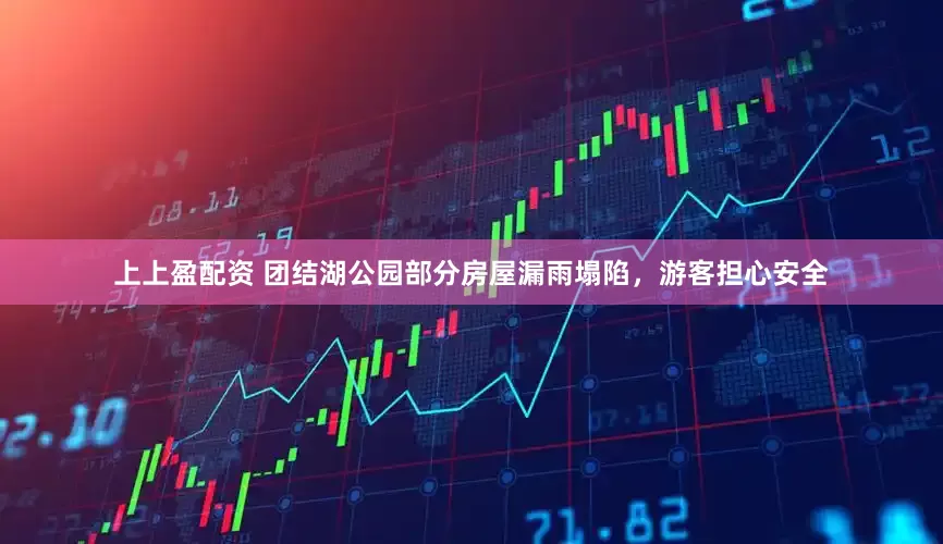 上上盈配资 团结湖公园部分房屋漏雨塌陷，游客担心安全