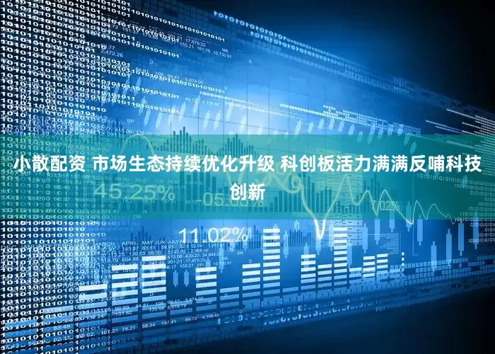小散配资 市场生态持续优化升级 科创板活力满满反哺科技创新