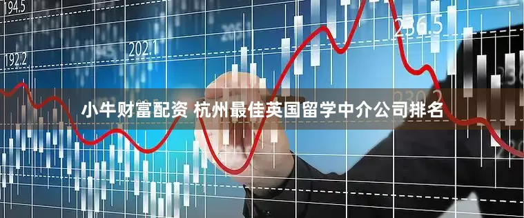 小牛财富配资 杭州最佳英国留学中介公司排名