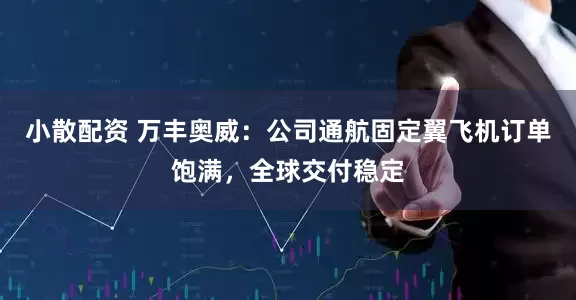 小散配资 万丰奥威：公司通航固定翼飞机订单饱满，全球交付稳定