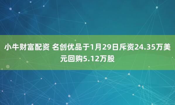 小牛财富配资 名创优品于1月29日斥资24.35万美元回购5.12万股